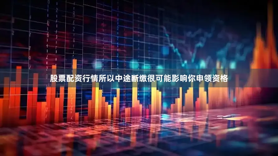 股票配资行情所以中途断缴很可能影响你申领资格