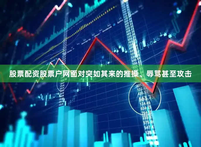 股票配资股票户网面对突如其来的推搡、辱骂甚至攻击