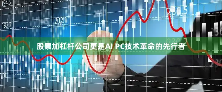 股票加杠杆公司更是AI PC技术革命的先行者