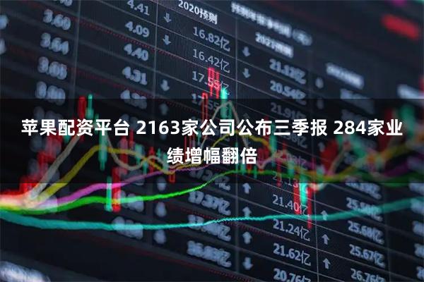 苹果配资平台 2163家公司公布三季报 284家业绩增幅翻倍