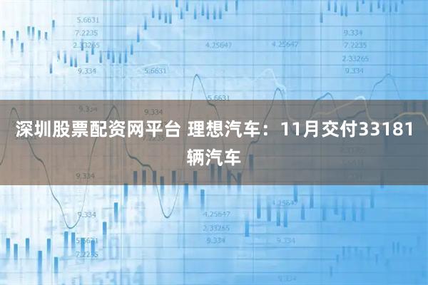 深圳股票配资网平台 理想汽车：11月交付33181辆汽车