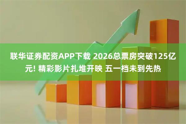 联华证券配资APP下载 2026总票房突破125亿元! 精彩影片扎堆开映 五一档未到先热