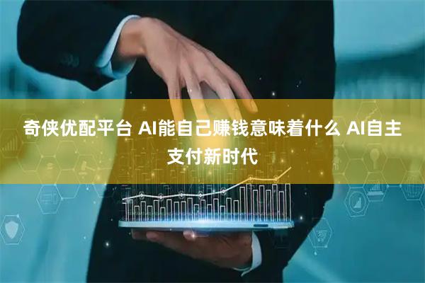 奇侠优配平台 AI能自己赚钱意味着什么 AI自主支付新时代